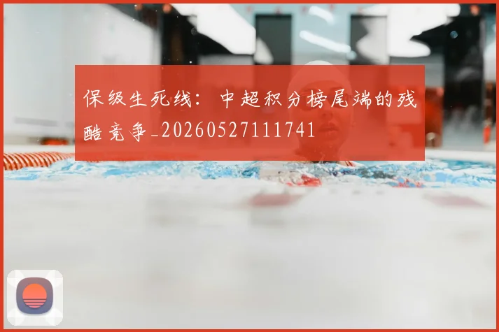 保级生死线:中超积分榜尾端的残酷竞争_20260527111741