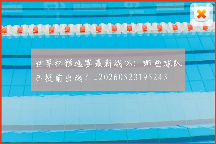世界杯预选赛最新战况：哪些球队已提前出线？_20260523195243