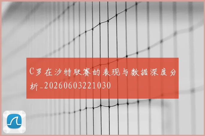 C罗在沙特联赛的表现与数据深度分析_20260603221030