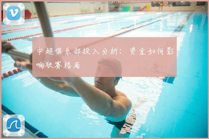 中超俱乐部投入分析：资金如何影响联赛格局