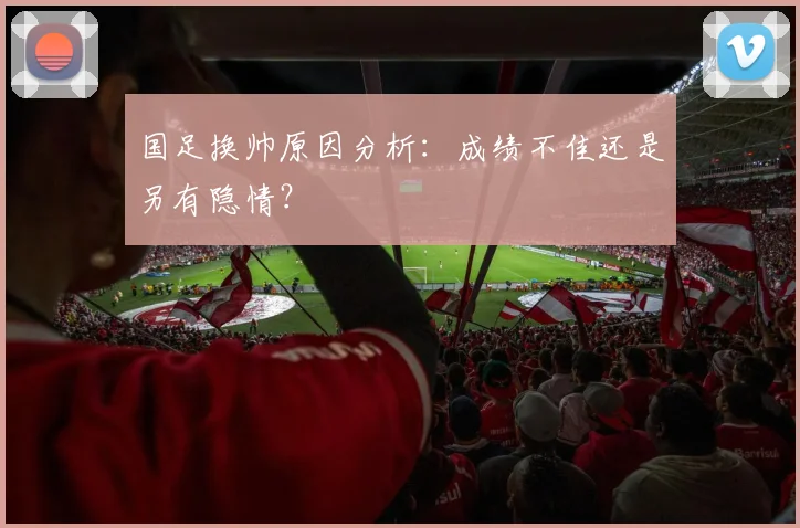国足换帅原因分析:成绩不佳还是另有隐情?