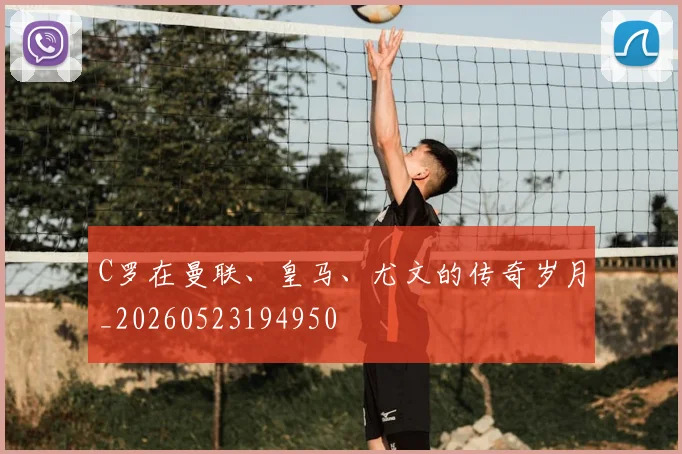 C罗在曼联、皇马、尤文的传奇岁月_20260523194950