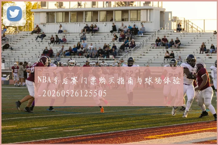 NBA季后赛门票购买指南与球场体验_20260526125505