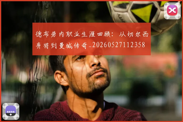 德布劳内职业生涯回顾：从切尔西弃将到曼城传奇_20260527112358