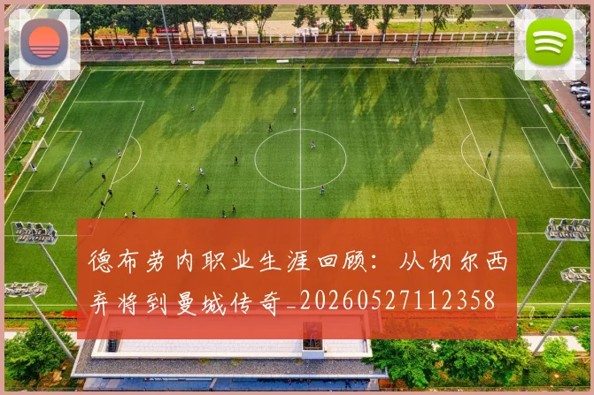 德布劳内职业生涯回顾：从切尔西弃将到曼城传奇_20260527112358