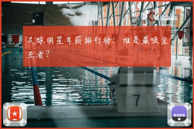足球明星年薪排行榜：谁是最吸金王者？