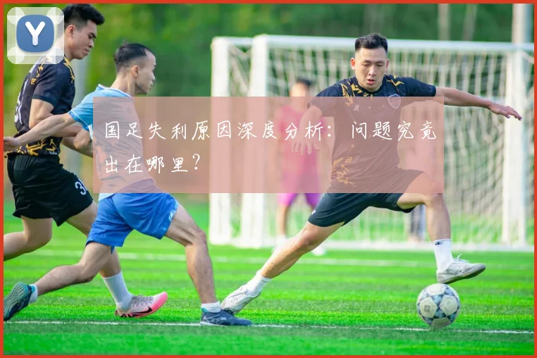 国足失利原因深度分析:问题究竟出在哪里?