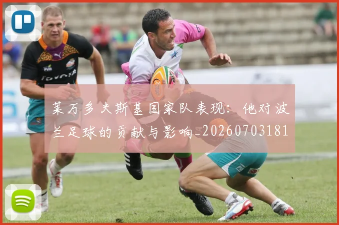 莱万多夫斯基国家队表现:他对波兰足球的贡献与影响_20260703181800