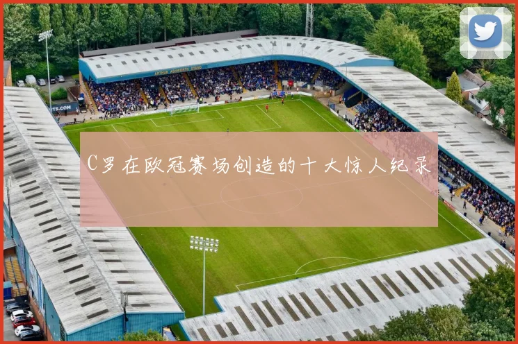 C罗在欧冠赛场创造的十大惊人纪录